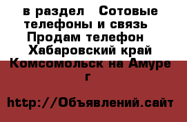  в раздел : Сотовые телефоны и связь » Продам телефон . Хабаровский край,Комсомольск-на-Амуре г.